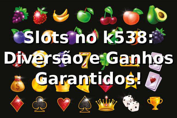 Slots no k538: Diversão e Ganhos Garantidos! 🎰