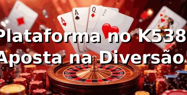 Plataforma no K538: Aposta na Diversão! 🎲